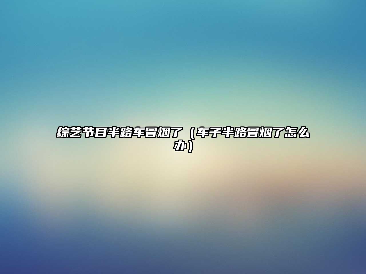 必威综艺节目半路车冒烟了（车子半路冒烟了怎么办）(图1)