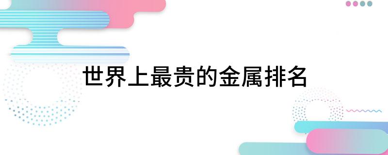 必威世界上最贵的金属排名(图1)